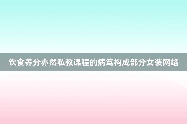 饮食养分亦然私教课程的病笃构成部分女装网络