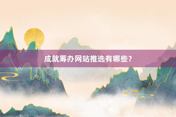 成就筹办网站推选有哪些？