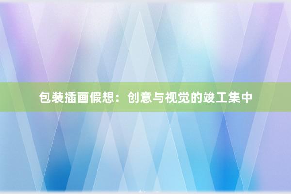 包装插画假想：创意与视觉的竣工集中