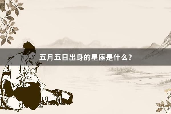 五月五日出身的星座是什么？