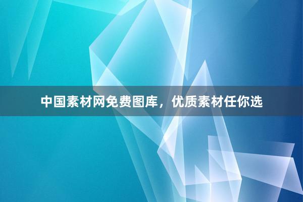 中国素材网免费图库，优质素材任你选